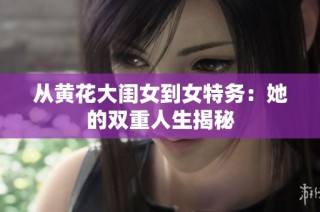 从黄花大闺女到女特务：她的双重人生揭秘