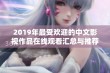 2019年最受欢迎的中文影视作品在线观看汇总与推荐