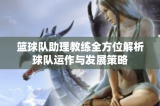 篮球队助理教练全方位解析球队运作与发展策略