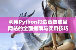利用Python打造高效成品网站的全面指南与实用技巧