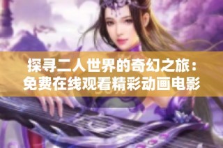 探寻二人世界的奇幻之旅：免费在线观看精彩动画电影的全新体验