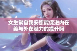 女生常自我安慰能促进内在美与外在魅力的提升吗
