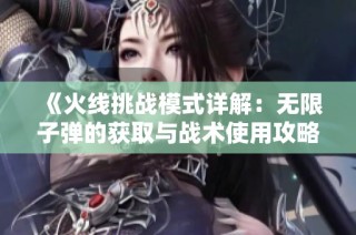 《火线挑战模式详解：无限子弹的获取与战术使用攻略》