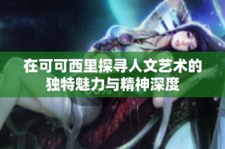 在可可西里探寻人文艺术的独特魅力与精神深度