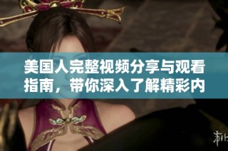 美国人完整视频分享与观看指南，带你深入了解精彩内容