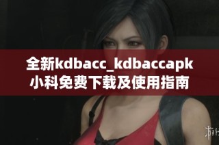 全新kdbacc_kdbaccapk小科免费下载及使用指南