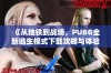 《从地铁到战场，PUBG全新逃生模式下载攻略与体验分享》