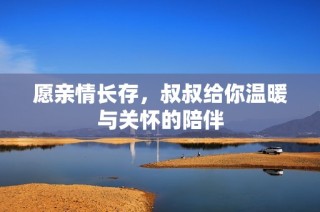 愿亲情长存，叔叔给你温暖与关怀的陪伴