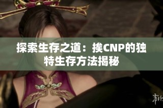 探索生存之道：挨CNP的独特生存方法揭秘