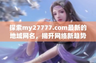 探索my27777.com最新的地域网名，揭开网络新趋势的神秘面纱