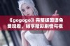 《gogogo》完整版国语免费观看，畅享精彩剧情与视听盛宴