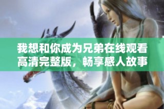 我想和你成为兄弟在线观看高清完整版，畅享感人故事