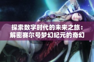 探索数字时代的未来之旅：解密赛尔号梦幻纪元的奇幻世界