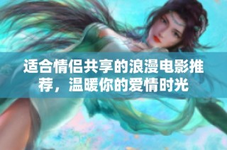 适合情侣共享的浪漫电影推荐，温暖你的爱情时光