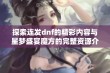 探索连发dnf的精彩内容与星梦盛宴魔方的完整资源介绍