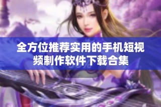 全方位推荐实用的手机短视频制作软件下载合集