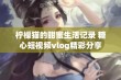 柠檬猫的甜蜜生活记录 糖心短视频vlog精彩分享