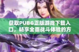 获取PUBG正版游戏下载入口，畅享全面战斗体验的方法介绍