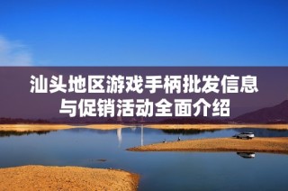 汕头地区游戏手柄批发信息与促销活动全面介绍