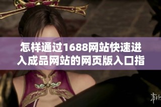 怎样通过1688网站快速进入成品网站的网页版入口指南