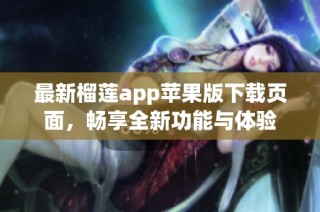 最新榴莲app苹果版下载页面，畅享全新功能与体验