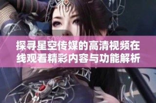 探寻星空传媒的高清视频在线观看精彩内容与功能解析
