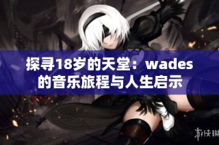 探寻18岁的天堂：wades的音乐旅程与人生启示