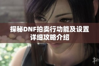 探秘DNF拍卖行功能及设置详细攻略介绍