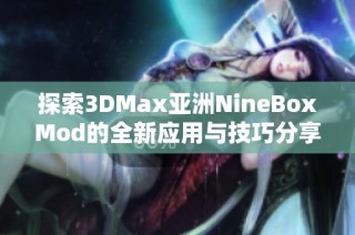 探索3DMax亚洲NineBoxMod的全新应用与技巧分享