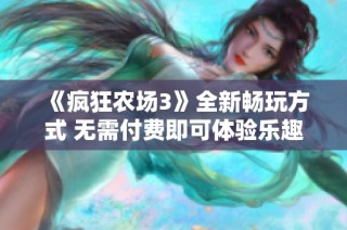 《疯狂农场3》全新畅玩方式 无需付费即可体验乐趣