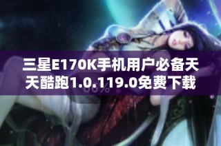 三星E170K手机用户必备天天酷跑1.0.119.0免费下载指南