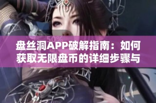 盘丝洞APP破解指南：如何获取无限盘币的详细步骤与技巧