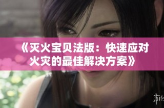 《灭火宝贝法版：快速应对火灾的最佳解决方案》