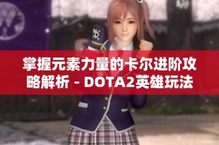 掌握元素力量的卡尔进阶攻略解析 - DOTA2英雄玩法深度剖析