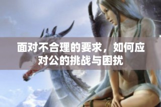 面对不合理的要求，如何应对公的挑战与困扰