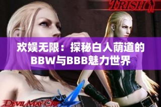 欢娱无限：探秘白人荫道的BBW与BBB魅力世界