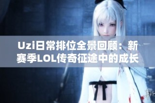 Uzi日常排位全景回顾：新赛季LOL传奇征途中的成长与挑战