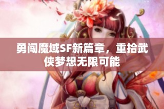 勇闯魔域SF新篇章，重拾武侠梦想无限可能