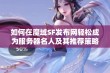 如何在魔域SF发布网轻松成为服务器名人及其推荐策略