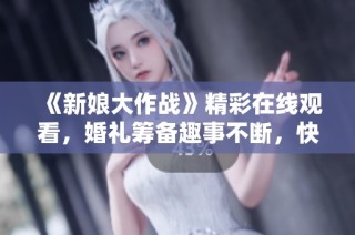 《新娘大作战》精彩在线观看，婚礼筹备趣事不断，快来围观！