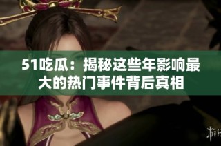 51吃瓜：揭秘这些年影响最大的热门事件背后真相