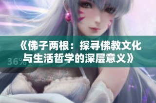 《佛子两根：探寻佛教文化与生活哲学的深层意义》