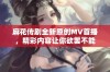 麻花传剧全新原创MV首播，精彩内容让你欲罢不能