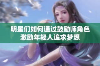 明星们如何通过鼓励师角色激励年轻人追求梦想