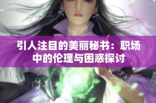 引人注目的美丽秘书：职场中的伦理与困惑探讨