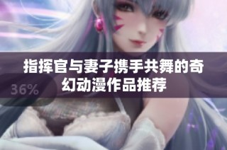 指挥官与妻子携手共舞的奇幻动漫作品推荐