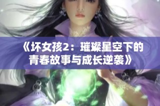 《坏女孩2：璀璨星空下的青春故事与成长逆袭》