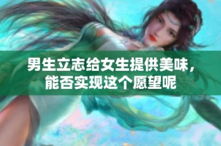 男生立志给女生提供美味，能否实现这个愿望呢