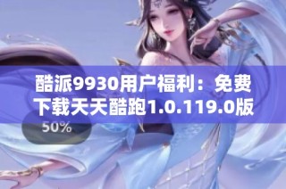 酷派9930用户福利：免费下载天天酷跑1.0.119.0版本