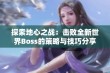 探索地心之战：击败全新世界Boss的策略与技巧分享